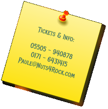 Tickets & Info:  05505 - 940878 0171 - 6431415 Paule@Nuts4Rock.com